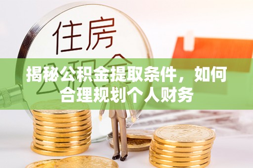 施秉揭秘公积金提取条件，如何合理规划个人财务