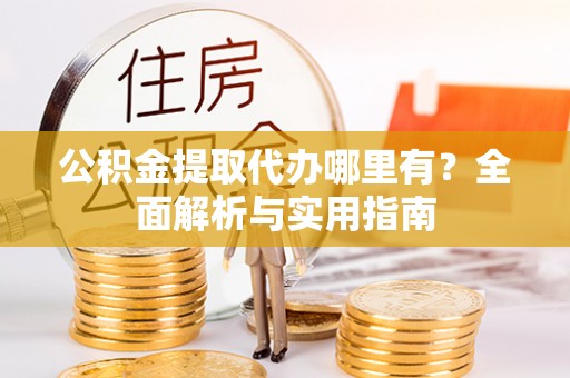 施秉公积金提取代办哪里有？全面解析与实用指南