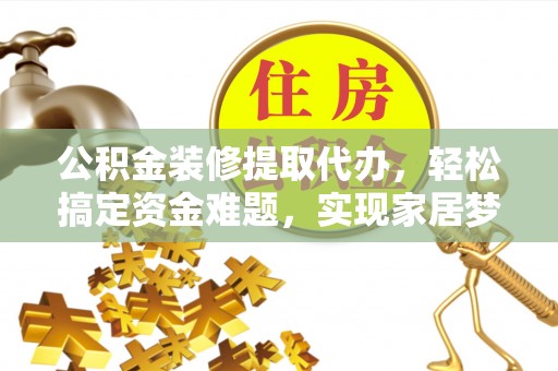 施秉公积金装修提取代办，轻松搞定资金难题，实现家居梦想