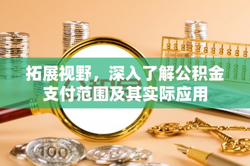 施秉拓展视野，深入了解公积金支付范围及其实际应用