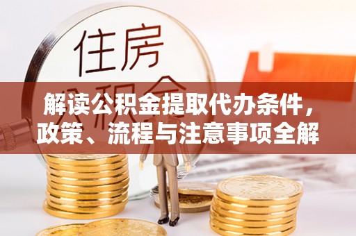 施秉解读公积金提取代办条件，政策、流程与注意事项全解析
