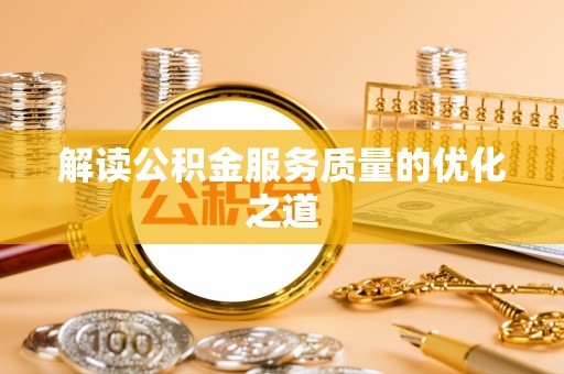 施秉解读公积金服务质量的优化之道