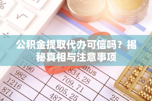 施秉公积金提取代办可信吗？揭秘真相与注意事项