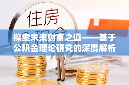 施秉探索未来财富之道——基于公积金理论研究的深度解析