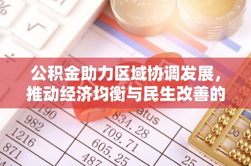 施秉公积金助力区域协调发展，推动经济均衡与民生改善的新引擎