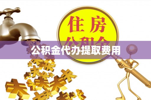 施秉公积金代办提取费用