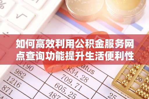 施秉如何高效利用公积金服务网点查询功能提升生活便利性
