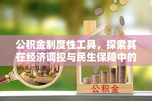 施秉公积金制度性工具，探索其在经济调控与民生保障中的重要作用