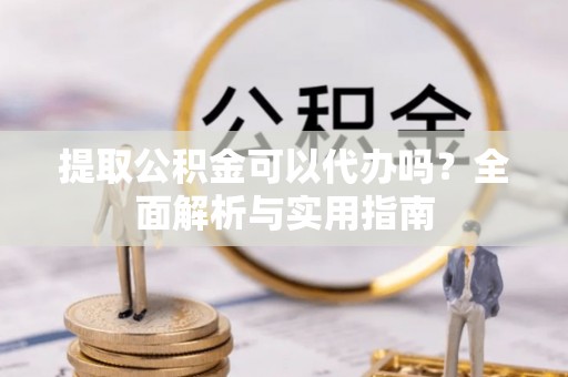 施秉提取公积金可以代办吗？全面解析与实用指南