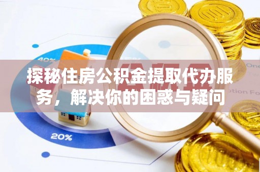 施秉探秘住房公积金提取代办服务，解决你的困惑与疑问