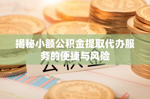 施秉揭秘小额公积金提取代办服务的便捷与风险