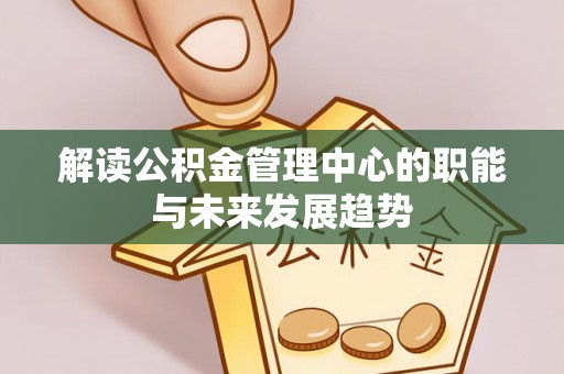 施秉解读公积金管理中心的职能与未来发展趋势