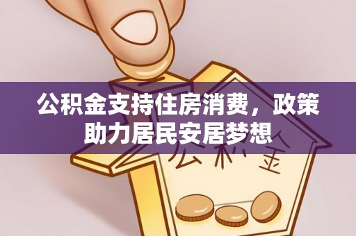 施秉公积金支持住房消费，政策助力居民安居梦想
