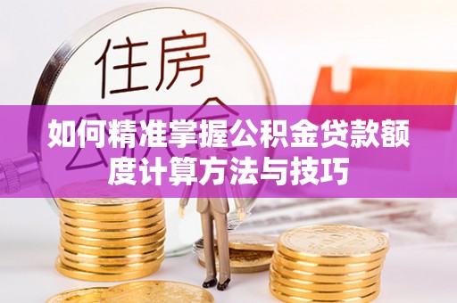 施秉如何精准掌握公积金贷款额度计算方法与技巧