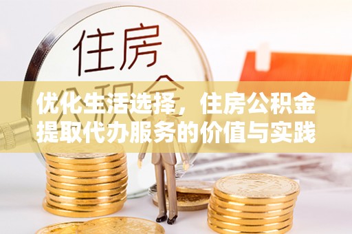 施秉优化生活选择，住房公积金提取代办服务的价值与实践