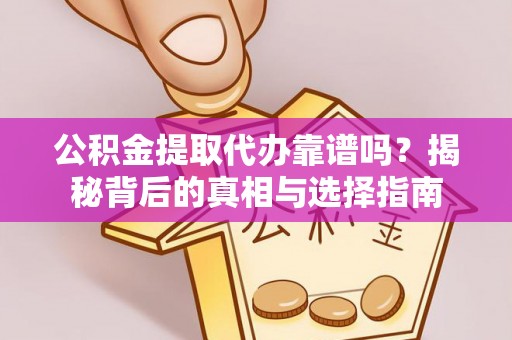 施秉公积金提取代办靠谱吗？揭秘背后的真相与选择指南