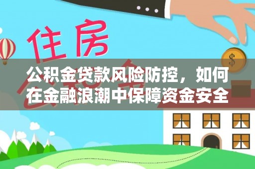 施秉公积金贷款风险防控，如何在金融浪潮中保障资金安全