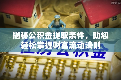 施秉揭秘公积金提取条件，助您轻松掌握财富流动法则