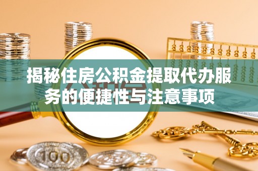 施秉揭秘住房公积金提取代办服务的便捷性与注意事项