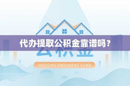 施秉代办提取公积金靠谱吗？