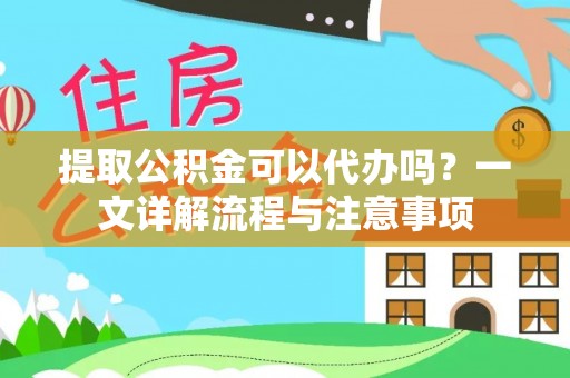 施秉提取公积金可以代办吗？一文详解流程与注意事项