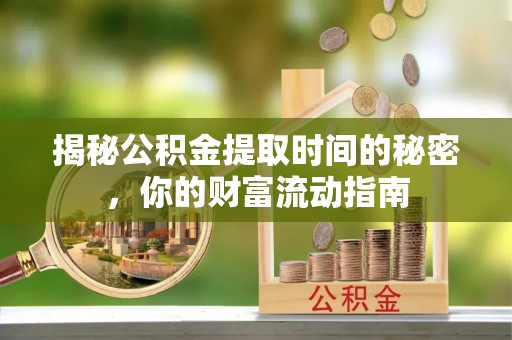 施秉揭秘公积金提取时间的秘密，你的财富流动指南