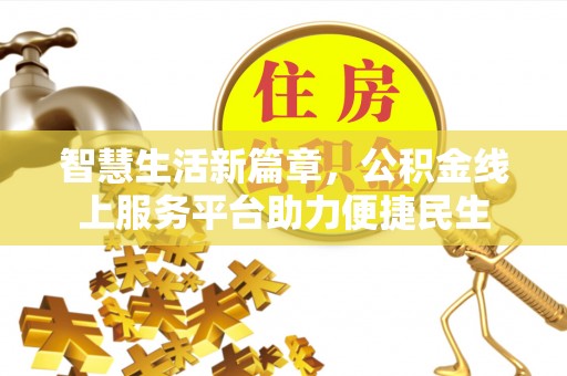 施秉智慧生活新篇章，公积金线上服务平台助力便捷民生