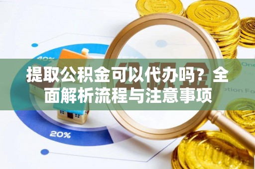 施秉提取公积金可以代办吗？全面解析流程与注意事项