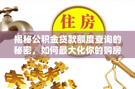 施秉揭秘公积金贷款额度查询的秘密，如何最大化你的购房资金？