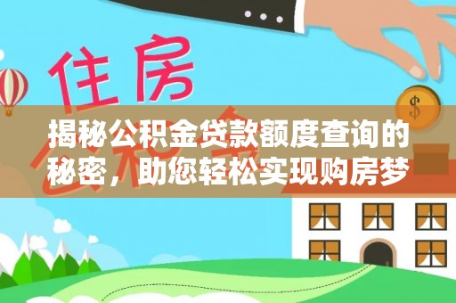 施秉揭秘公积金贷款额度查询的秘密，助您轻松实现购房梦想