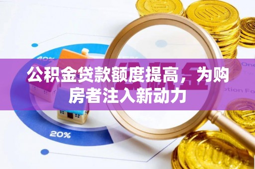 施秉公积金贷款额度提高，为购房者注入新动力