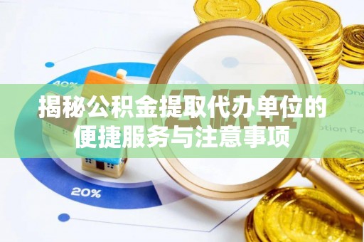 施秉揭秘公积金提取代办单位的便捷服务与注意事项