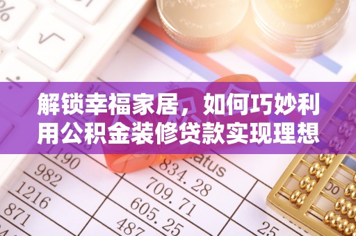 施秉解锁幸福家居，如何巧妙利用公积金装修贷款实现理想空间