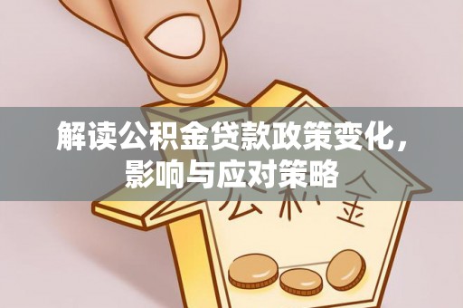 施秉解读公积金贷款政策变化，影响与应对策略