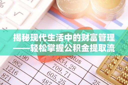 施秉揭秘现代生活中的财富管理——轻松掌握公积金提取流程的艺术