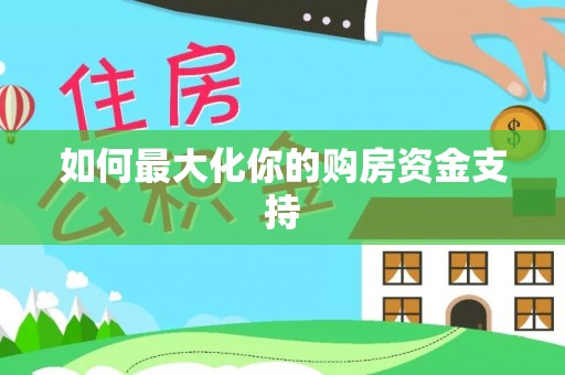 施秉如何最大化你的购房资金支持