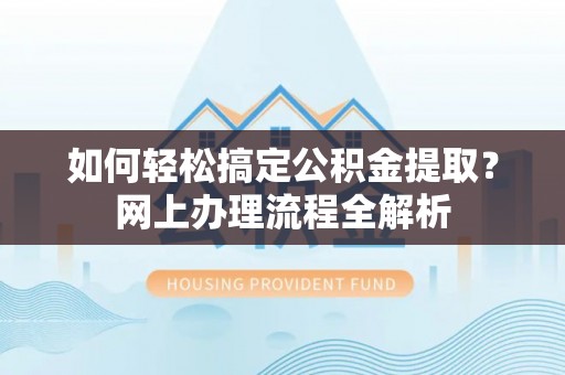 施秉如何轻松搞定公积金提取？网上办理流程全解析