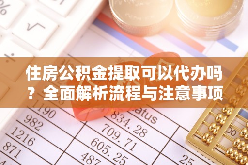 施秉住房公积金提取可以代办吗？全面解析流程与注意事项