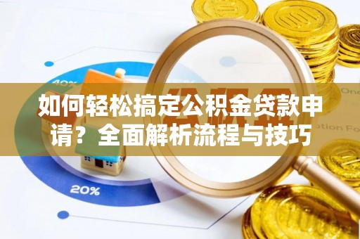 施秉如何轻松搞定公积金贷款申请？全面解析流程与技巧