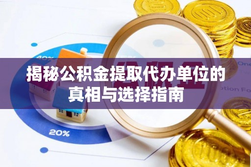 施秉揭秘公积金提取代办单位的真相与选择指南