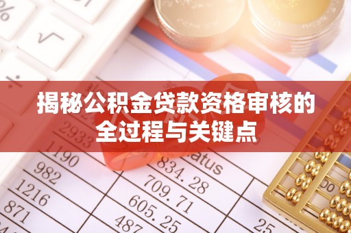 施秉揭秘公积金贷款资格审核的全过程与关键点