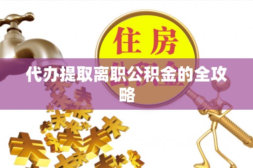 施秉代办提取离职公积金的全攻略