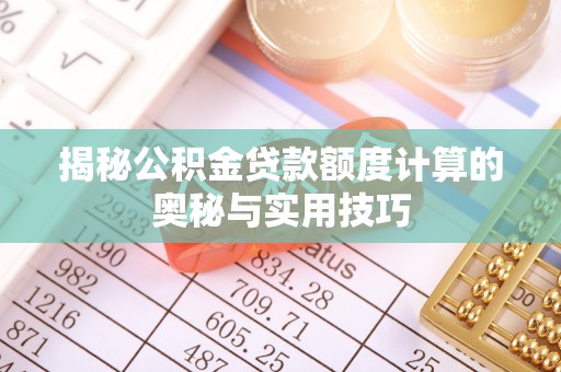 施秉揭秘公积金贷款额度计算的奥秘与实用技巧