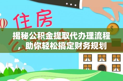 施秉揭秘公积金提取代办理流程，助你轻松搞定财务规划