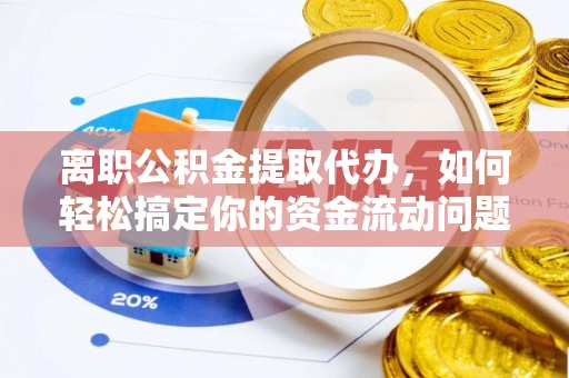 施秉离职公积金提取代办，如何轻松搞定你的资金流动问题
