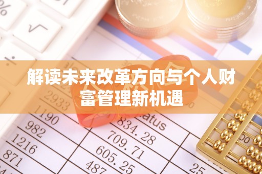 施秉解读未来改革方向与个人财富管理新机遇