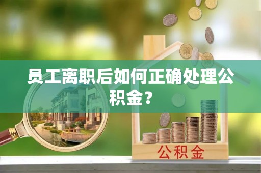 施秉员工离职后如何正确处理公积金？