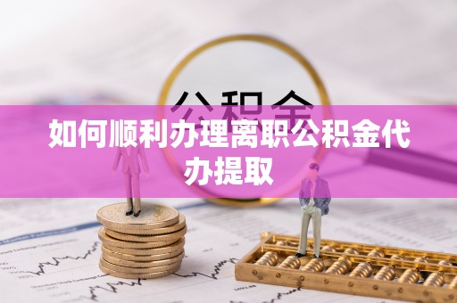 施秉如何顺利办理离职公积金代办提取