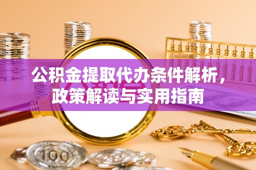 施秉公积金提取代办条件解析，政策解读与实用指南
