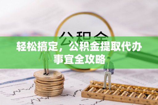 施秉轻松搞定，公积金提取代办事宜全攻略